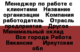 Менеджер по работе с клиентами › Название организации ­ Компания-работодатель › Отрасль предприятия ­ Другое › Минимальный оклад ­ 23 000 - Все города Работа » Вакансии   . Иркутская обл.